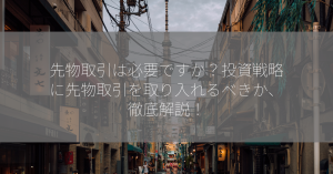 先物取引は必要ですか？投資戦略に先物取引を取り入れるべきか、徹底解説！